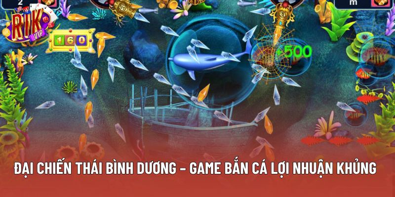 Đại Chiến Thái Bình Dương – Game Bắn Cá Lợi Nhuận Khủng