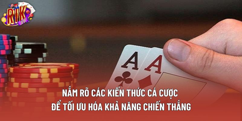Nắm rõ các kiến thức cá cược để tối ưu hóa khả năng chiến thắng