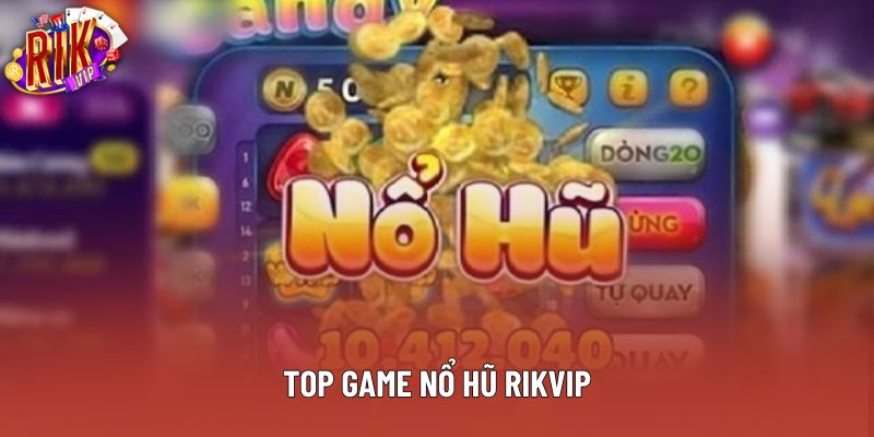 Top Game Nổ Hũ Rikvip – Trải Nghiệm Đỉnh Cao Không Thể Bỏ Lỡ