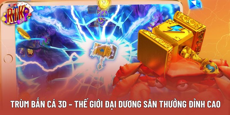 Trùm Bắn Cá 3D – Thế Giới Đại Dương Săn Thưởng Đỉnh Cao