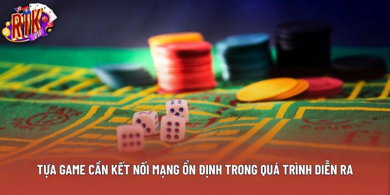 Tựa game cần kết nối mạng ổn định trong quá trình diễn ra